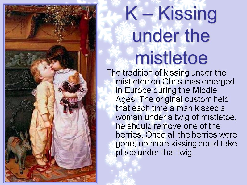 K – Kissing under the mistletoe The tradition of kissing under the mistletoe on